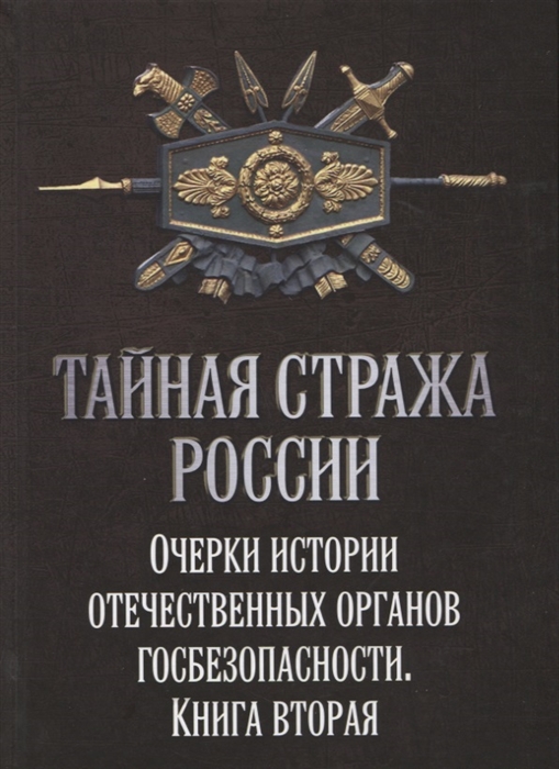 Тайная стража России Очерки истории отечественных органов Госбезопасности Книга вторая
Тайная стража России Очерки истории отечественных органов Госбезопасности Книга вторая