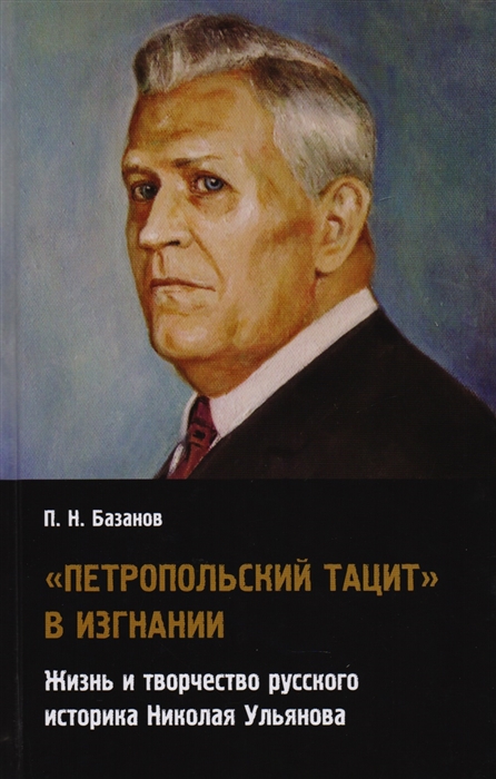 Петропольский Тацит в изгнании Жизнь и творчество русского историка Николая Ульянова
Петропольский Тацит в изгнании Жизнь и творчество русского историка Николая Ульянова