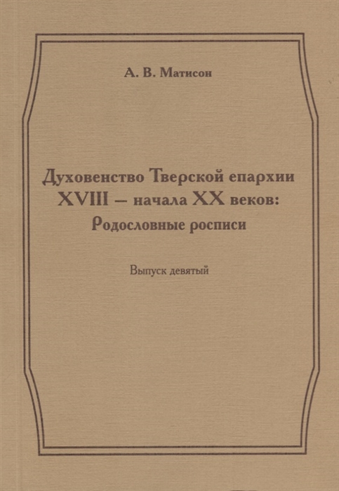 Духовенство Тверской епархии XVIII - начала XX веков Родословные росписи Выпуск девятый
Духовенство Тверской епархии XVIII - начала XX веков Родословные росписи Выпуск девятый
