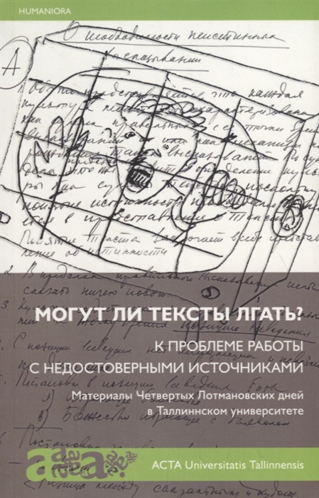Могут ли тексты лгать К проблеме работы с недостоверными источниками Материалы Четвертых Лотмановских дней в Таллиннском университете
Могут ли тексты лгать К проблеме работы с недостоверными источниками Материалы Четвертых Лотмановских дней в Таллиннском университете