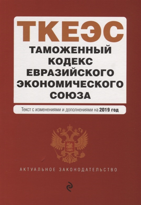Таможенный кодекс Евразийского экономического союза Текст с изменениями и дополнениями на 2019 год
Таможенный кодекс Евразийского экономического союза Текст с изменениями и дополнениями на 2019 год
