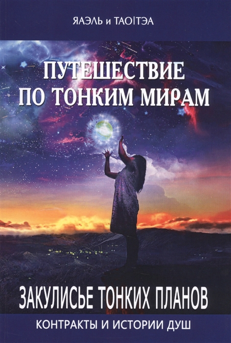 Путешествие по тонким мирам Закулисье Тонких миров Контракты и истории душ Книга 1
Путешествие по тонким мирам Закулисье Тонких миров Контракты и истории душ Книга 1
