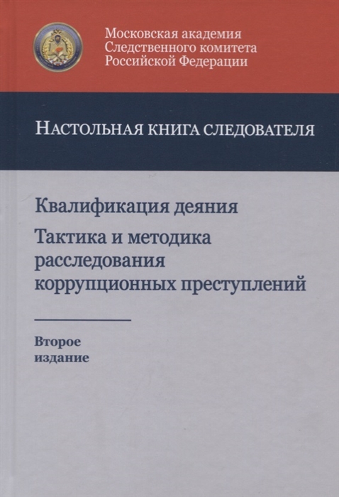 Квалификация деяния Тактика и методика расследования коррупционных преступлений Настольная книга следователя
Квалификация деяния Тактика и методика расследования коррупционных преступлений Настольная книга следователя