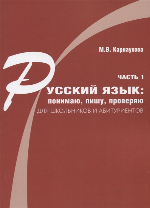 Русский язык понимаю пишу проверяю Практический курс Часть 1 учебное пособие для школьников и абитуриентов
Русский язык понимаю пишу проверяю Практический курс Часть 1 учебное пособие для школьников и абитуриентов