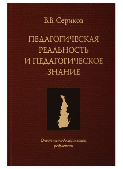 Педагогическая реальность и педагогическое знание Опыт методологической рефлексии Монография
Педагогическая реальность и педагогическое знание Опыт методологической рефлексии Монография