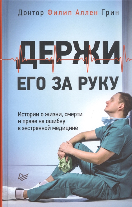 Держи его за руку Истории о жизни смерти и праве на ошибку в экстренной медицине
Держи его за руку Истории о жизни смерти и праве на ошибку в экстренной медицине