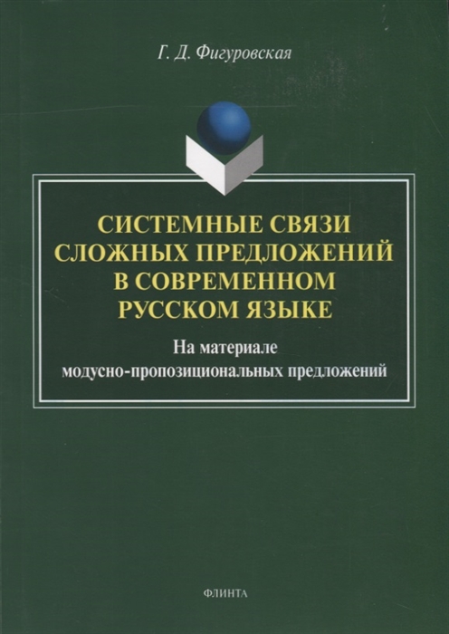 Системные связи сложных предложений в современном русском языке На материале модусно-пропозициональных предложений Монография
Системные связи сложных предложений в современном русском языке На материале модусно-пропозициональных предложений Монография