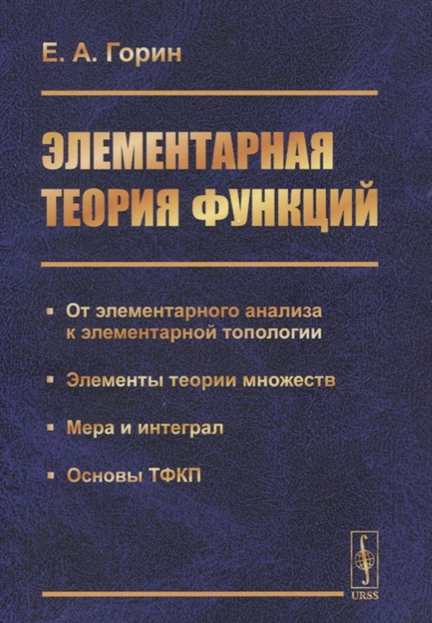 Элементарная теория функций От элементарного анализа к элементарной топологии Элементы теории множеств Мера и интеграл Основы ТФКП
Элементарная теория функций От элементарного анализа к элементарной топологии Элементы теории множеств Мера и интеграл Основы ТФКП