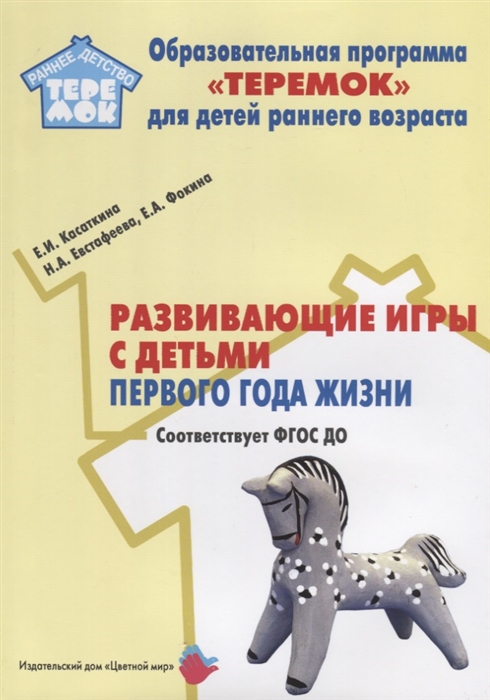 Развивающие игры с детьми первого года жизни Методическое пособие для реализации образовательной программы Теремок для детей младенческого и раннего возраста
Развивающие игры с детьми первого года жизни Методическое пособие для реализации образовательной программы Теремок для детей младенческого и раннего возраста