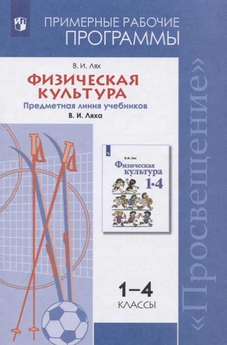 Физическая культура 1-4 классы Примерные рабочие программы Предметная линия учебников В И Ляха 1-4 классы Учебное пособие для общеобразовательных организаций
Физическая культура 1-4 классы Примерные рабочие программы Предметная линия учебников В И Ляха 1-4 классы Учебное пособие для общеобразовательных организаций