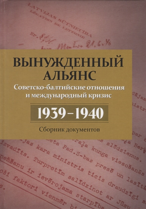 Вынужденный альянс Советско-балтийские отношения и международный кризис 1939 1940 гг Сборник документов
Вынужденный альянс Советско-балтийские отношения и международный кризис 1939 1940 гг Сборник документов