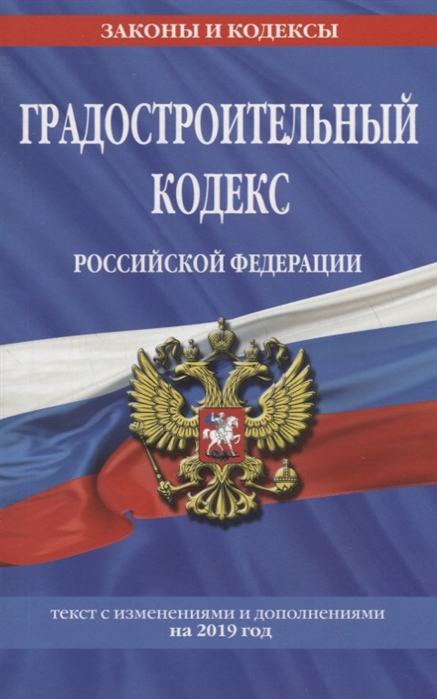 Градостроительный кодекс Российской Федерации Текст с изменениями и дополнениями на 2019 год
Градостроительный кодекс Российской Федерации Текст с изменениями и дополнениями на 2019 год