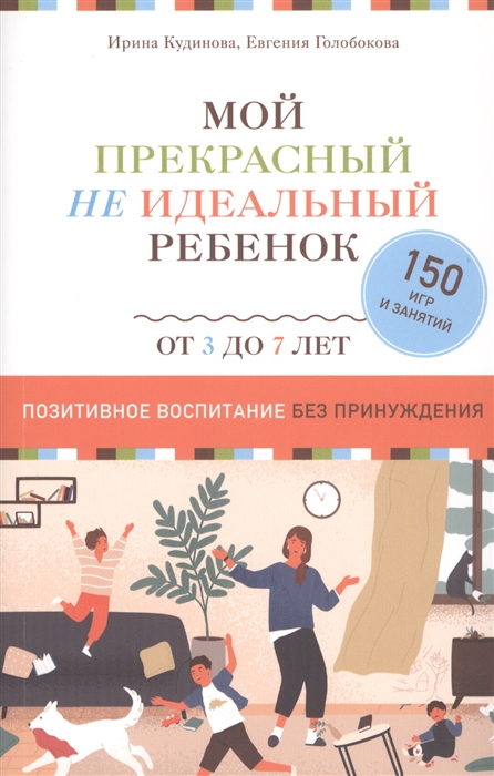 Мой прекрасный не идеальный ребенок От 3 до 7 лет Позитивное воспитание без принуждения 150 игр и занятий
Мой прекрасный не идеальный ребенок От 3 до 7 лет Позитивное воспитание без принуждения 150 игр и занятий