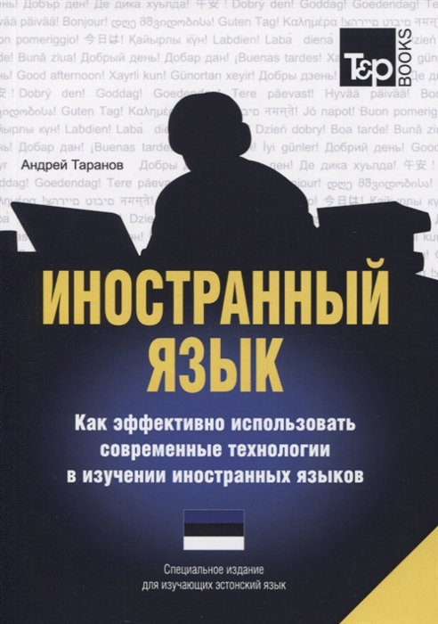 Иностранный язык Как эффективно использовать современные технологии в изучении иностранных языков Специальное издание для изучающих эстонский язык
Иностранный язык Как эффективно использовать современные технологии в изучении иностранных языков Специальное издание для изучающих эстонский язык