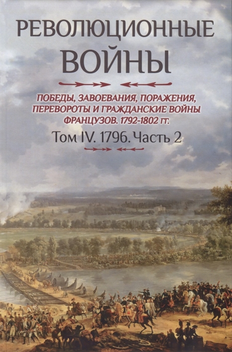 Революционные войны Победы завоевания поражения перевороты и гражданские войны фрнацузов 1792-1802 гг Том IV 1796 Часть 2
Революционные войны Победы завоевания поражения перевороты и гражданские войны фрнацузов 1792-1802 гг Том IV 1796 Часть 2