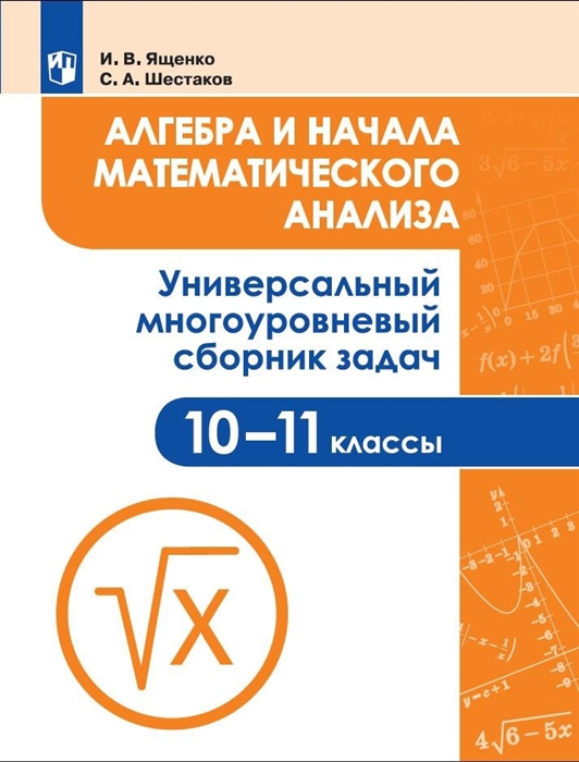 Алгебра и начала математического анализа 10-11 классы Универсальный многоуровневый сборник задач Учебное пособие для общеобразовательных организаций
Алгебра и начала математического анализа 10-11 классы Универсальный многоуровневый сборник задач Учебное пособие для общеобразовательных организаций