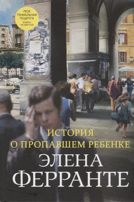 История о пропавшем ребенке Моя гениальная подруга Книга четвертая Зрелость Старость
История о пропавшем ребенке Моя гениальная подруга Книга четвертая Зрелость Старость