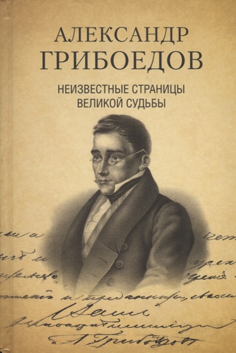 Александр Грибоедов Неизвестные страницы великой судьбы 225-летию рождения поэта посвящается
Александр Грибоедов Неизвестные страницы великой судьбы 225-летию рождения поэта посвящается