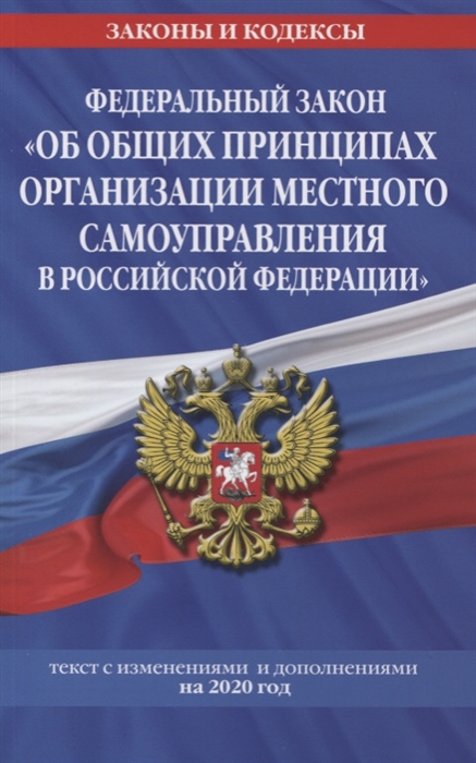 Федеральный закон Об общих принципах организации местного самоуправления в Российской Федерации Текст с изменениями и дополнениями на 2020 год
Федеральный закон Об общих принципах организации местного самоуправления в Российской Федерации Текст с изменениями и дополнениями на 2020 год