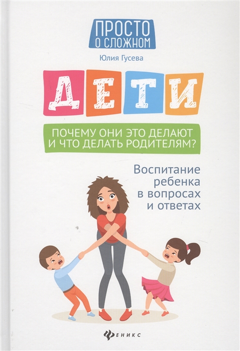 Дети Почему они это делают и что делать родителям Воспитание ребенка в вопросах и ответах
Дети Почему они это делают и что делать родителям Воспитание ребенка в вопросах и ответах