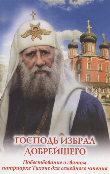Господь избрал добрейшего Повествование о святом патриархе Тихоне для семейного чтения
Господь избрал добрейшего Повествование о святом патриархе Тихоне для семейного чтения