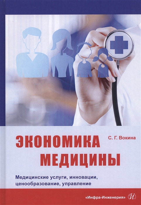 Экономика медицины Медицинские услуги инновации ценообразование управление Монография
Экономика медицины Медицинские услуги инновации ценообразование управление Монография