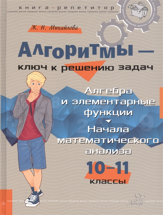 Алгоритмы ключ к решению задач Алгебра и элементарные функции Начала математического анализа 10-11 классы
Алгоритмы ключ к решению задач Алгебра и элементарные функции Начала математического анализа 10-11 классы