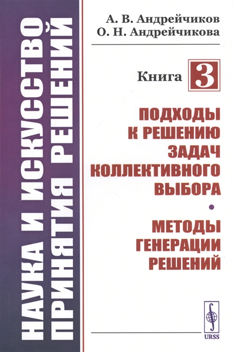 Наука и искусство принятия решений Книга 3 Подходы к решению задач коллективного выбора Методы генерации решений Учебник 
Наука и искусство принятия решений Книга 3 Подходы к решению задач коллективного выбора Методы генерации решений Учебник