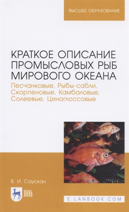 Краткое описание промысловых рыб Мирового океана Песчанковые Рыбы-сабли Скорпеновые Камбаловые Солеевые Циноглоссовые Учебное пособие для вузов
Краткое описание промысловых рыб Мирового океана Песчанковые Рыбы-сабли Скорпеновые Камбаловые Солеевые Циноглоссовые Учебное пособие для вузов