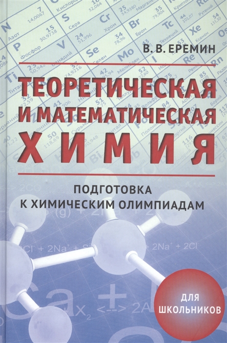 Теоретическая и математическая химия Подготовка к химическим олимпиадам Для школьников
Теоретическая и математическая химия Подготовка к химическим олимпиадам Для школьников