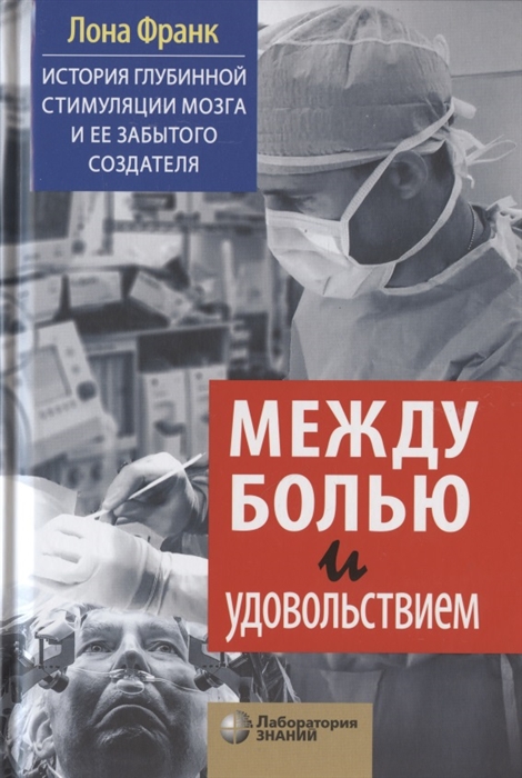 Между болью и удовольствием История глубинной стимуляции мозга и ее забытого создателя
Между болью и удовольствием История глубинной стимуляции мозга и ее забытого создателя