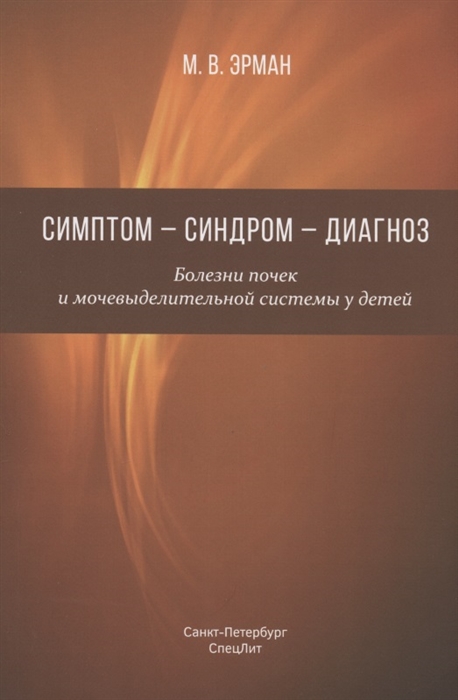 Симптом - синдром - диагноз Болезни почек и мочевыделительной системы у детей Руководство для врачей
Симптом - синдром - диагноз Болезни почек и мочевыделительной системы у детей Руководство для врачей