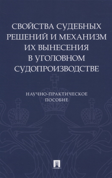 Свойства судебных решений и механизм их вынесения в уголовном судопроизводстве Научно-практическое пособие
Свойства судебных решений и механизм их вынесения в уголовном судопроизводстве Научно-практическое пособие