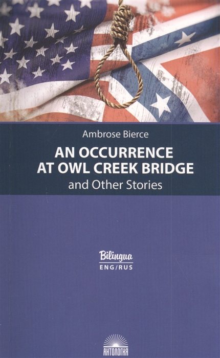An Occurrence at Owl Creek Bridge and Other Stories Случай на мосту через Совиный ручей и другие рассказы
An Occurrence at Owl Creek Bridge and Other Stories Случай на мосту через Совиный ручей и другие рассказы
