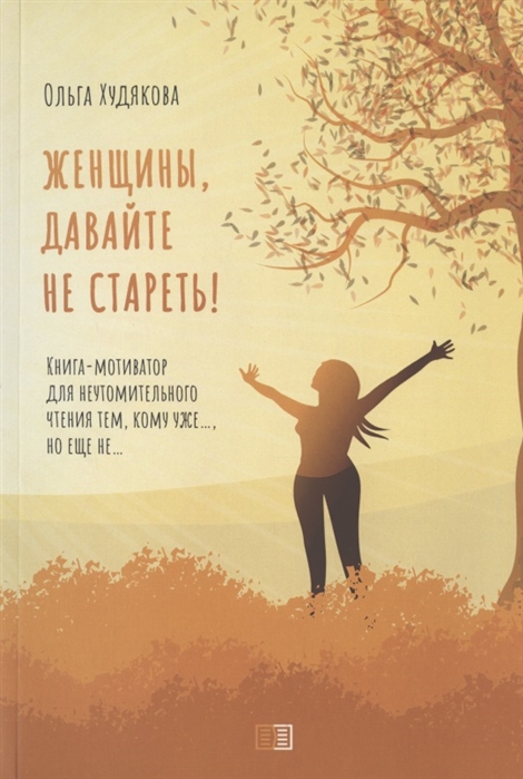 Женщины давайте не стареть Книга-мотиватор для неутомительного чтения тем кому уже но еще не
Женщины давайте не стареть Книга-мотиватор для неутомительного чтения тем кому уже но еще не