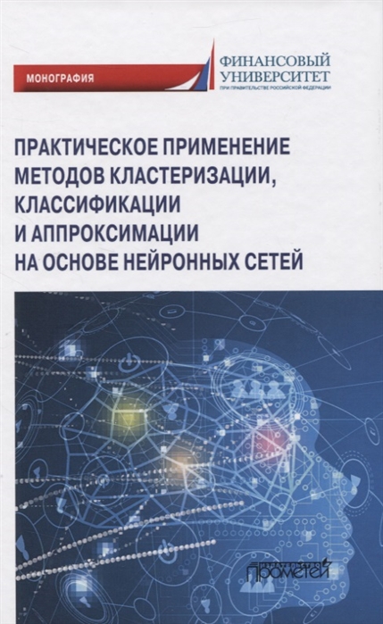 Практическое применение методов кластеризации классификации и аппроксимации на основе нейронных сетей Монография
Практическое применение методов кластеризации классификации и аппроксимации на основе нейронных сетей Монография