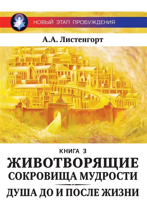 Новый этап пробуждения Книга III Животворящие сокровища мудрости Душа до и после жизни 2017-2020
Новый этап пробуждения Книга III Животворящие сокровища мудрости Душа до и после жизни 2017-2020