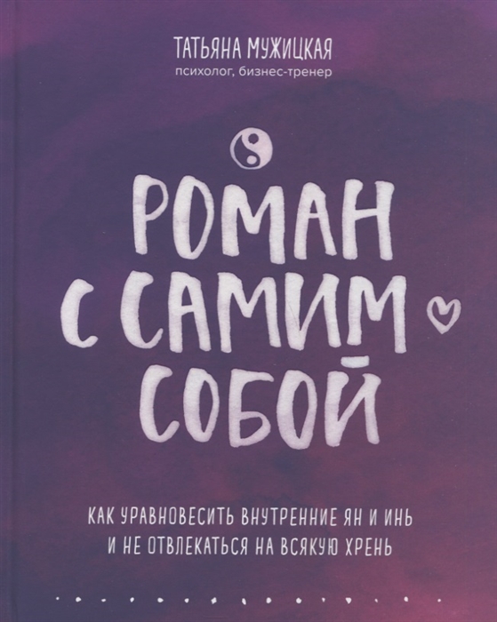 Роман с самим собой Как уравновесить внутренние ян и инь и не отвлекаться на всякую хрень
Роман с самим собой Как уравновесить внутренние ян и инь и не отвлекаться на всякую хрень