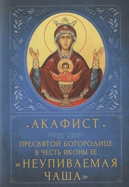 Акафист Пресвятой Богородице в честь иконы Ее Неупиваемая Чаша Празднование 5 мая
Акафист Пресвятой Богородице в честь иконы Ее Неупиваемая Чаша Празднование 5 мая