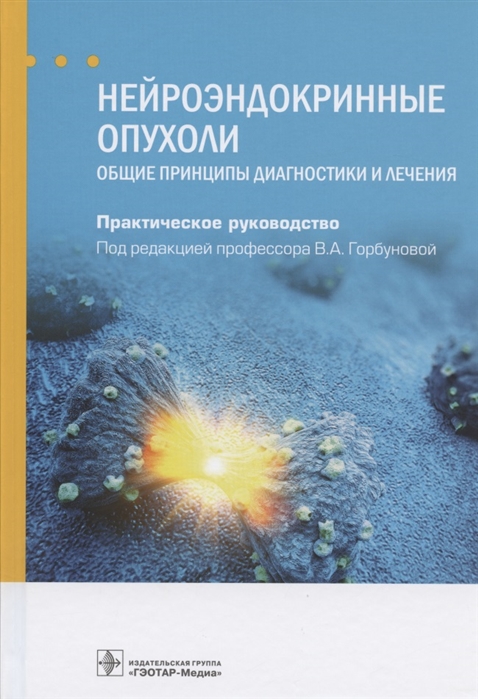 Нейроэндокринные опухоли Общие принципы диагностики и лечения Практическое руководство
Нейроэндокринные опухоли Общие принципы диагностики и лечения Практическое руководство