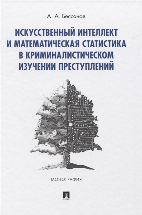 Искусственный интеллект и математическая статистика в криминалистическом изучении преступлений Монография
Искусственный интеллект и математическая статистика в криминалистическом изучении преступлений Монография