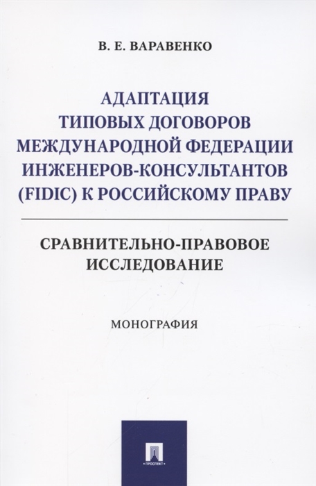 Адаптация типовых договоров Международной федерации инженеров-консультантов FIDIC к российскому праву Сравнительно-правовое исследование Монография
Адаптация типовых договоров Международной федерации инженеров-консультантов FIDIC к российскому праву Сравнительно-правовое исследование Монография