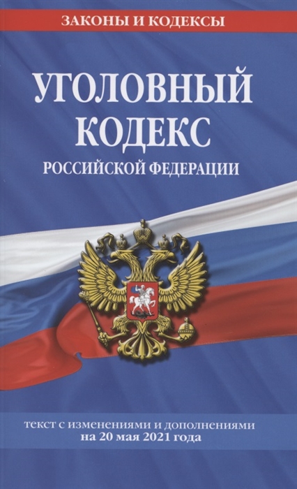 Уголовный кодекс Российской Федерации Текст с изменениями и дополнениями на 20 мая 2021 года
Уголовный кодекс Российской Федерации Текст с изменениями и дополнениями на 20 мая 2021 года