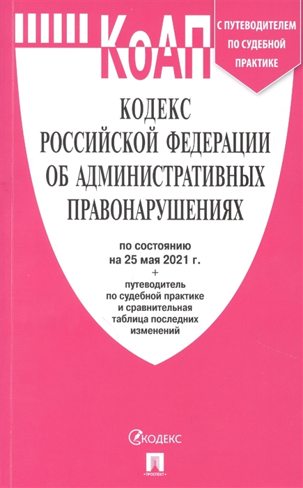 Кодекс Российской Федерации об административных правонарушениях по состоянию на 25 мая 2021 года путеводитель по судебной практике и сравнительная таблица последних изменений
Кодекс Российской Федерации об административных правонарушениях по состоянию на 25 мая 2021 года путеводитель по судебной практике и сравнительная таблица последних изменений