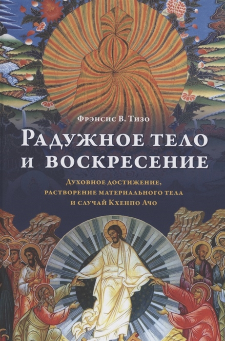 Радужное тело и воскресение Духовное достижение растворение материального тела и случай Кхенпо Ачо
Радужное тело и воскресение Духовное достижение растворение материального тела и случай Кхенпо Ачо