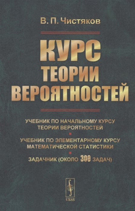 Курс теории вероятностей Учебник по начальному курсу теории вероятностей и математической статистики Задачник около 300 задач
Курс теории вероятностей Учебник по начальному курсу теории вероятностей и математической статистики Задачник около 300 задач