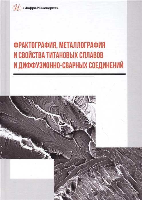Фрактография металлография и свойства титановых сплавов и диффузионно-сварных соединений Монография
Фрактография металлография и свойства титановых сплавов и диффузионно-сварных соединений Монография
