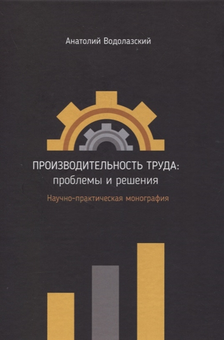 Производительность труда проблемы и решения Научно-практическая монография