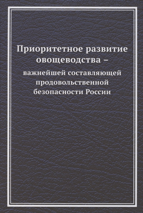 Приоритетное развитие овощеводства - важнейшей составляющей продовольственной безопасности России Монография
Приоритетное развитие овощеводства - важнейшей составляющей продовольственной безопасности России Монография