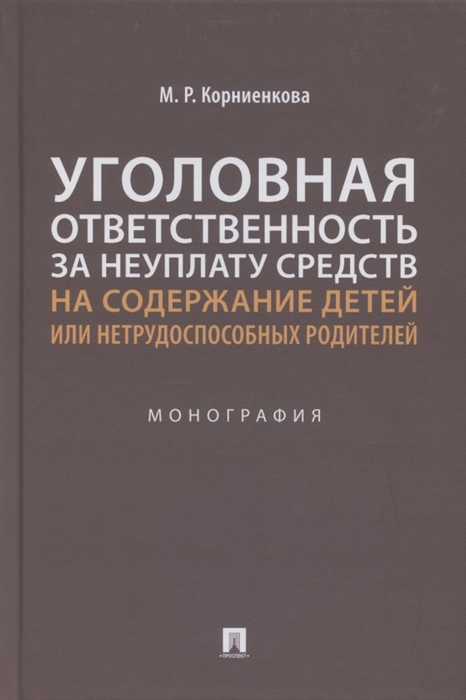 Уголовная ответственность за неуплату средств на содержание детей или нетрудоспособных родителей Монография
Уголовная ответственность за неуплату средств на содержание детей или нетрудоспособных родителей Монография